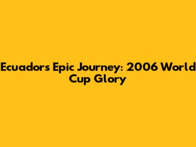 Ecuador's Epic Journey: 2006 World Cup Glory