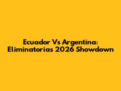 Ecuador Vs Argentina: Eliminatorias 2026 Showdown
