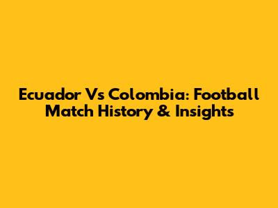 Ecuador Vs Colombia: Football Match History & Insights
