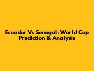 Ecuador Vs Senegal: World Cup Prediction & Analysis