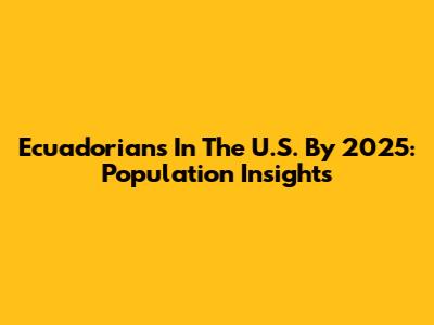 Ecuadorians In The U.S. By 2025: Population Insights