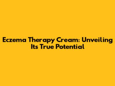 Eczema Therapy Cream: Unveiling Its True Potential