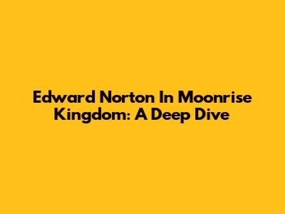 Edward Norton In Moonrise Kingdom: A Deep Dive