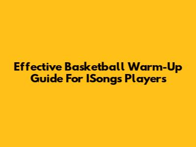 Effective Basketball Warm-Up Guide For ISongs Players