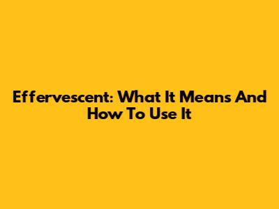 Effervescent: What It Means And How To Use It