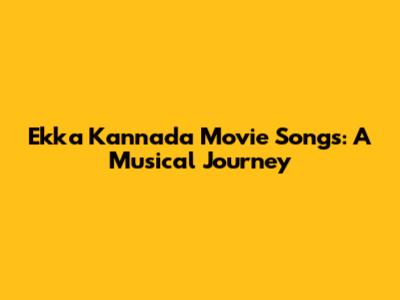 Ekka Kannada Movie Songs: A Musical Journey