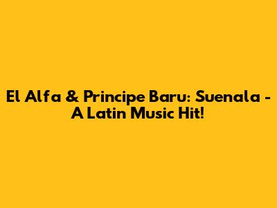 El Alfa & Principe Baru: Suenala - A Latin Music Hit!