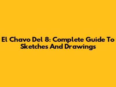 El Chavo Del 8: Complete Guide To Sketches And Drawings