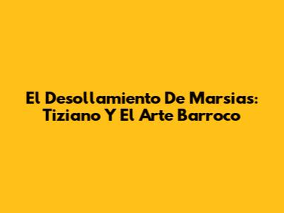 El Desollamiento De Marsias: Tiziano Y El Arte Barroco