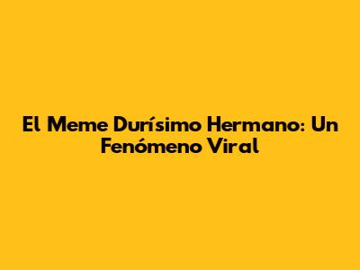 El Meme "Durísimo Hermano": Un Fenómeno Viral