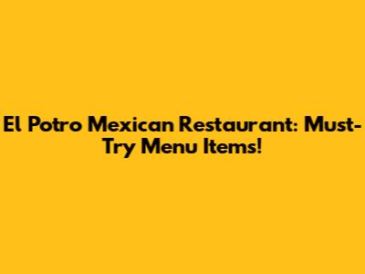 El Potro Mexican Restaurant: Must-Try Menu Items!