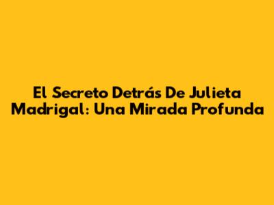 El Secreto Detrás De Julieta Madrigal: Una Mirada Profunda