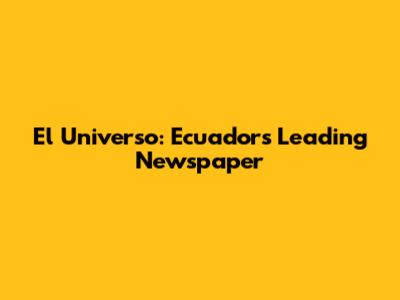 El Universo: Ecuador's Leading Newspaper