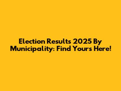 Election Results 2025 By Municipality: Find Yours Here!