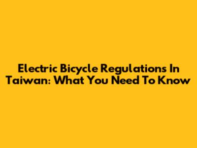 Electric Bicycle Regulations In Taiwan: What You Need To Know