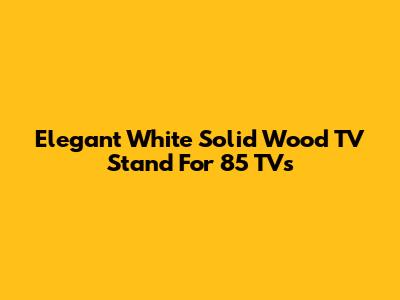 Elegant White Solid Wood TV Stand For 85" TVs