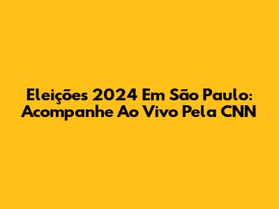 Eleições 2024 Em São Paulo: Acompanhe Ao Vivo Pela CNN