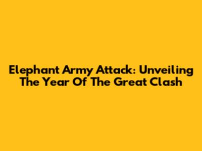 Elephant Army Attack: Unveiling The Year Of The Great Clash
