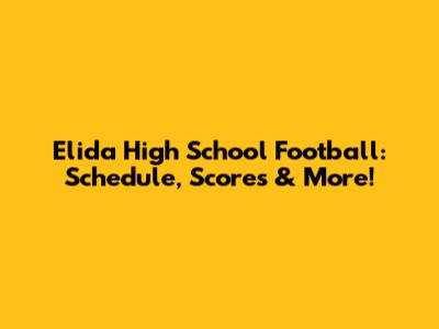 Elida High School Football: Schedule, Scores & More!