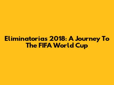 Eliminatorias 2018: A Journey To The FIFA World Cup