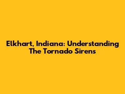 Elkhart, Indiana: Understanding The Tornado Sirens