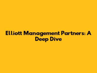 Elliott Management Partners: A Deep Dive