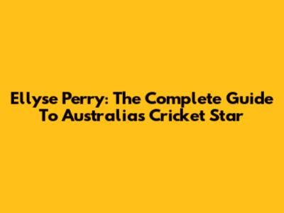 Ellyse Perry: The Complete Guide To Australia's Cricket Star