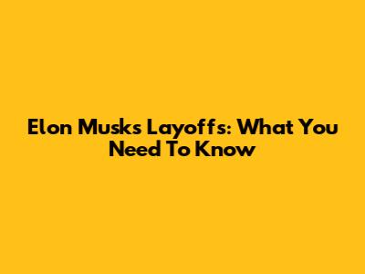 Elon Musk's Layoffs: What You Need To Know