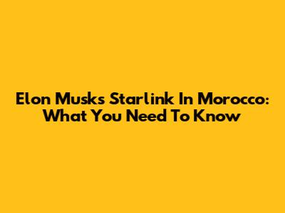 Elon Musk's Starlink In Morocco: What You Need To Know
