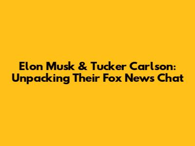 Elon Musk & Tucker Carlson: Unpacking Their Fox News Chat