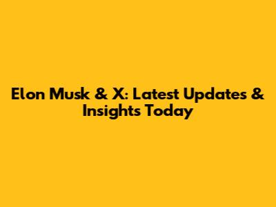 Elon Musk & X: Latest Updates & Insights Today