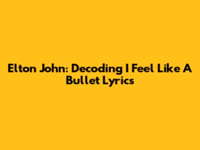 Elton John: Decoding 'I Feel Like A Bullet' Lyrics