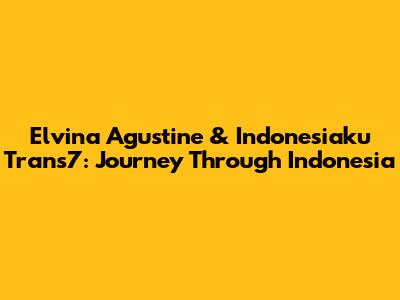 Elvina Agustine & 'Indonesiaku' Trans7: Journey Through Indonesia