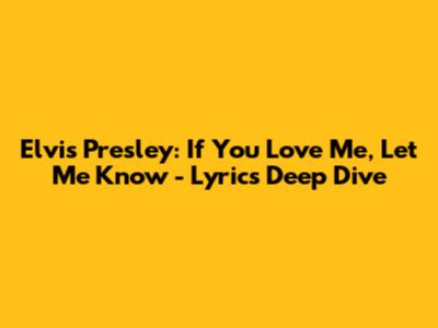 Elvis Presley: If You Love Me, Let Me Know - Lyrics Deep Dive