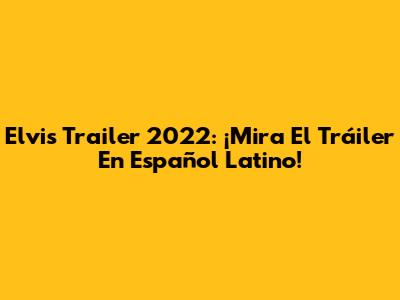 Elvis Trailer 2022: ¡Mira El Tráiler En Español Latino!