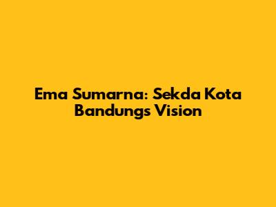 Ema Sumarna: Sekda Kota Bandung's Vision