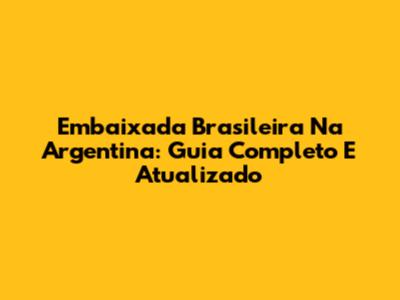Embaixada Brasileira Na Argentina: Guia Completo E Atualizado