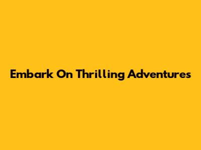 Embark On Thrilling Adventures