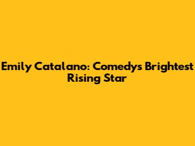 Emily Catalano: Comedy's Brightest Rising Star
