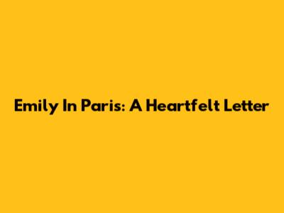 Emily In Paris: A Heartfelt Letter