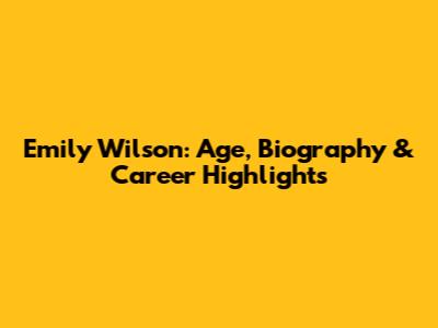 Emily Wilson: Age, Biography & Career Highlights