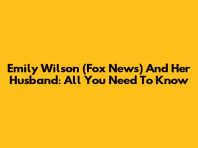 Emily Wilson (Fox News) And Her Husband: All You Need To Know