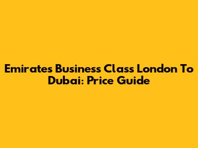 Emirates Business Class London To Dubai: Price Guide