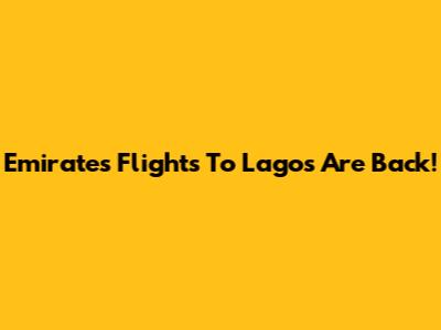 Emirates Flights To Lagos Are Back!