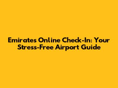 Emirates Online Check-In: Your Stress-Free Airport Guide