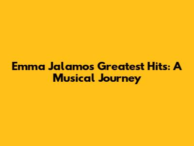 Emma Jalamo's Greatest Hits: A Musical Journey