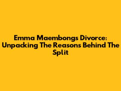 Emma Maembong's Divorce: Unpacking The Reasons Behind The Split
