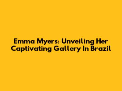 Emma Myers: Unveiling Her Captivating Gallery In Brazil