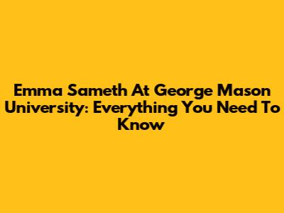 Emma Sameth At George Mason University: Everything You Need To Know