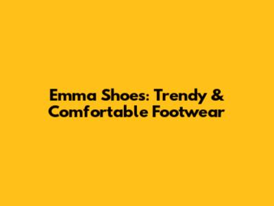 Emma Shoes: Trendy & Comfortable Footwear